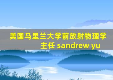 美国马里兰大学前放射物理学主任 sandrew yu